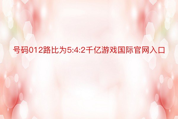 号码012路比为5:4:2千亿游戏国际官网入口