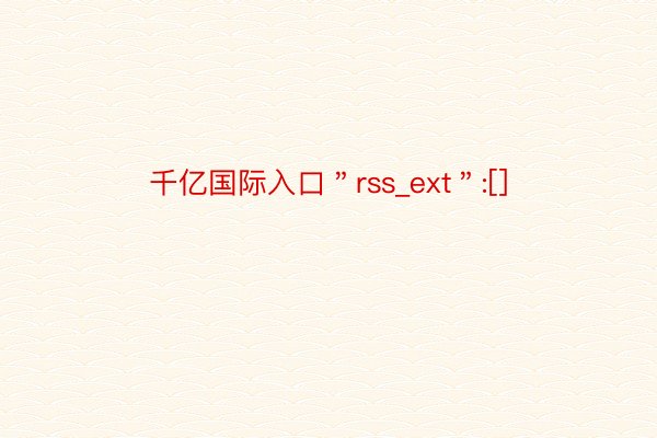 千亿国际入口＂rss_ext＂:[]