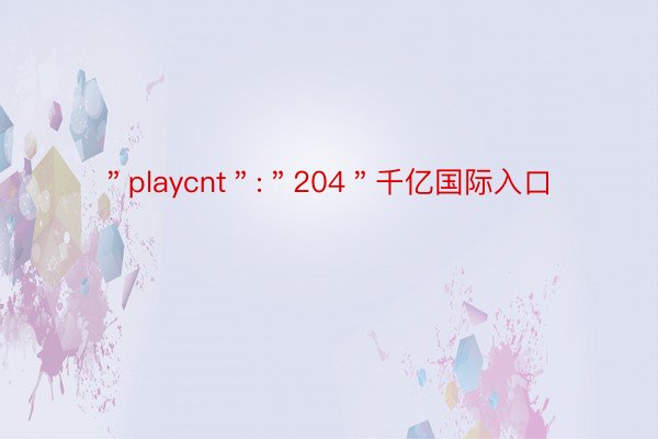 ＂playcnt＂:＂204＂千亿国际入口