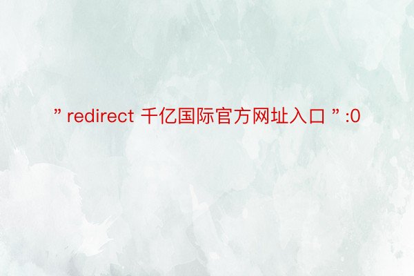 ＂redirect 千亿国际官方网址入口＂:0