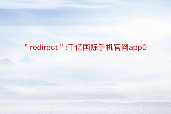 ＂redirect＂:千亿国际手机官网app0