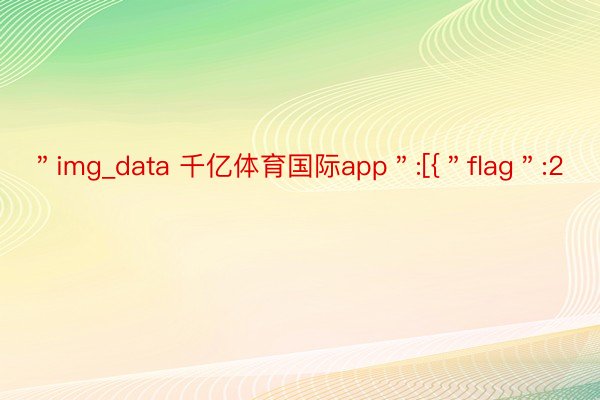 ＂img_data 千亿体育国际app＂:[{＂flag＂:2