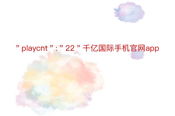 ＂playcnt＂:＂22＂千亿国际手机官网app