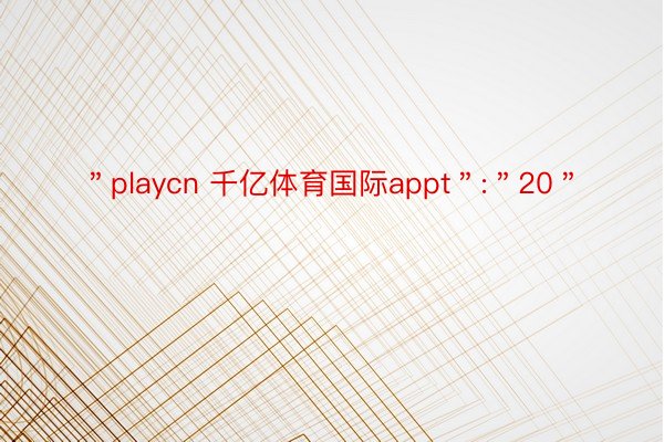 ＂playcn 千亿体育国际appt＂:＂20＂