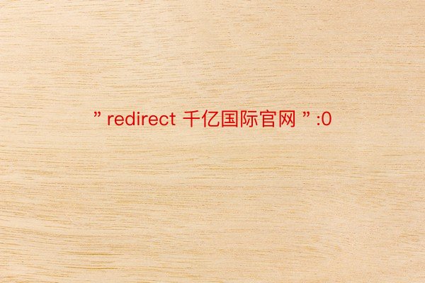 ＂redirect 千亿国际官网＂:0