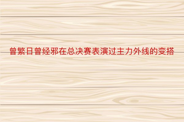 曾繁日曾经邪在总决赛表演过主力外线的变搭