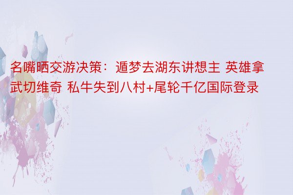 名嘴晒交游决策：遁梦去湖东讲想主 英雄拿武切维奇 私牛失到八村+尾轮千亿国际登录