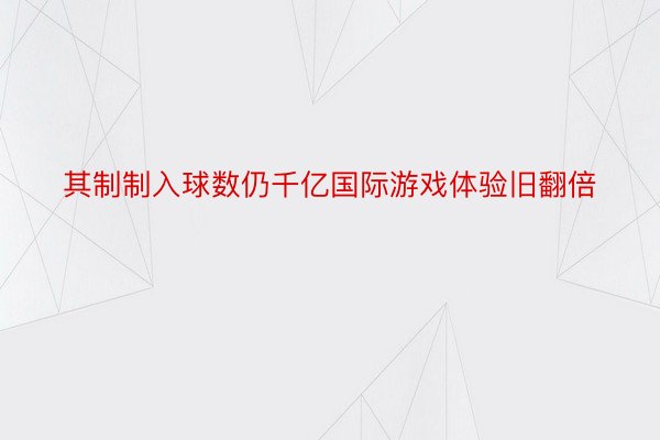 其制制入球数仍千亿国际游戏体验旧翻倍