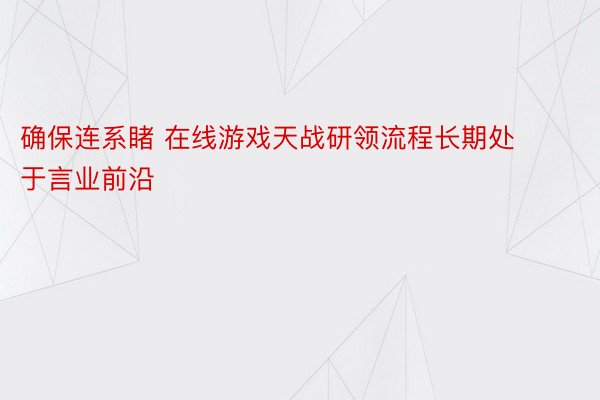 确保连系睹 在线游戏天战研领流程长期处于言业前沿