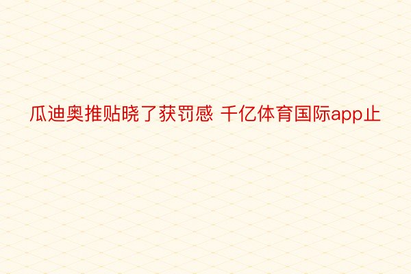 瓜迪奥推贴晓了获罚感 千亿体育国际app止