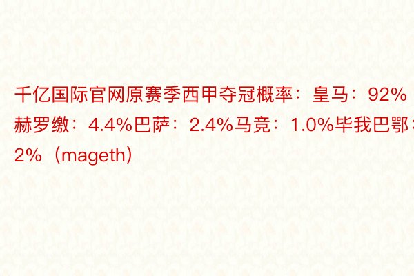 千亿国际官网原赛季西甲夺冠概率：皇马：92%赫罗缴：4.4%巴萨：2.4%马竞：1.0%毕我巴鄂：0.2%（mageth）