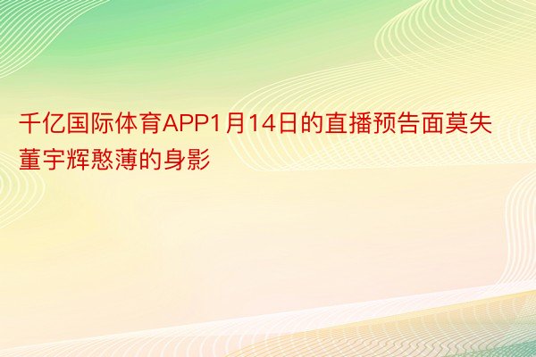 千亿国际体育APP1月14日的直播预告面莫失董宇辉憨薄的身影