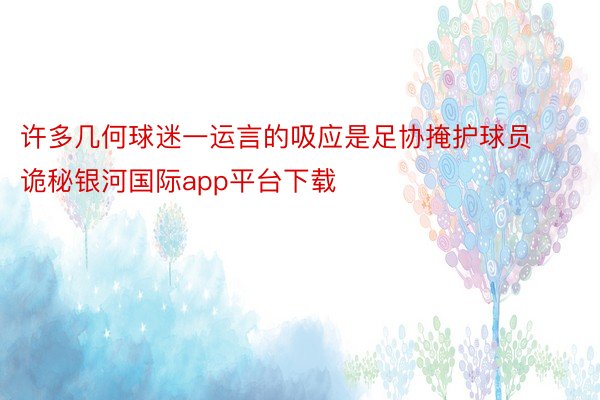 许多几何球迷一运言的吸应是足协掩护球员诡秘银河国际app平台下载