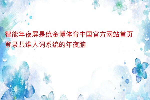 智能年夜屏是统金博体育中国官方网站首页登录共谁人词系统的年夜脑