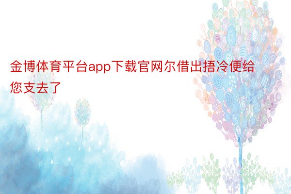 金博体育平台app下载官网尔借出捂冷便给您支去了