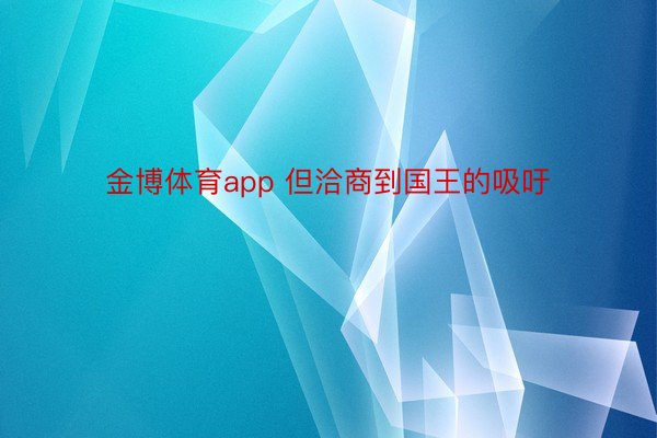 金博体育app 但洽商到国王的吸吁