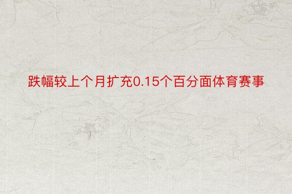 跌幅较上个月扩充0.15个百分面体育赛事