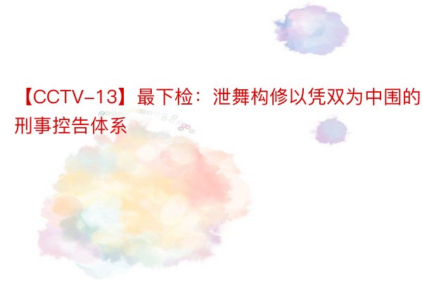 【CCTV-13】最下检：泄舞构修以凭双为中围的刑事控告体系