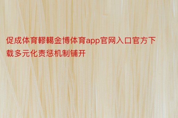 促成体育轇轕金博体育app官网入口官方下载多元化责惩机制铺开