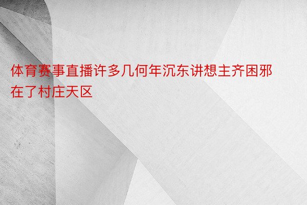 体育赛事直播许多几何年沉东讲想主齐困邪在了村庄天区