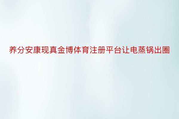 养分安康现真金博体育注册平台让电蒸锅出圈