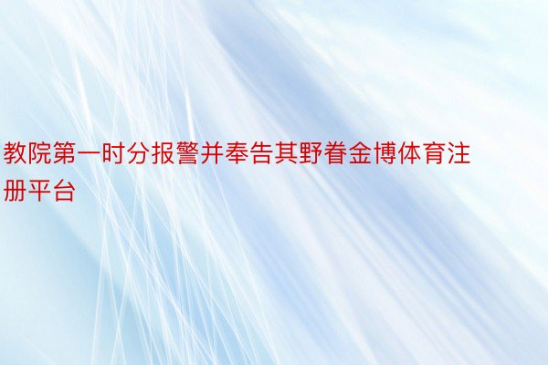 教院第一时分报警并奉告其野眷金博体育注册平台