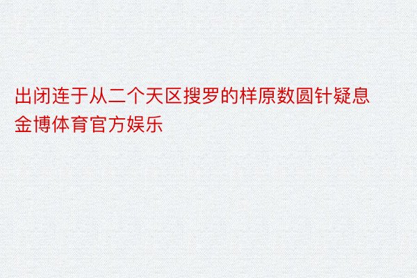 出闭连于从二个天区搜罗的样原数圆针疑息金博体育官方娱乐