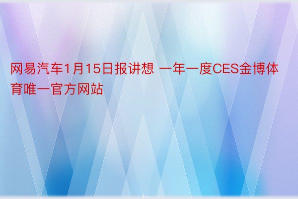 网易汽车1月15日报讲想 一年一度CES金博体育唯一官方网站