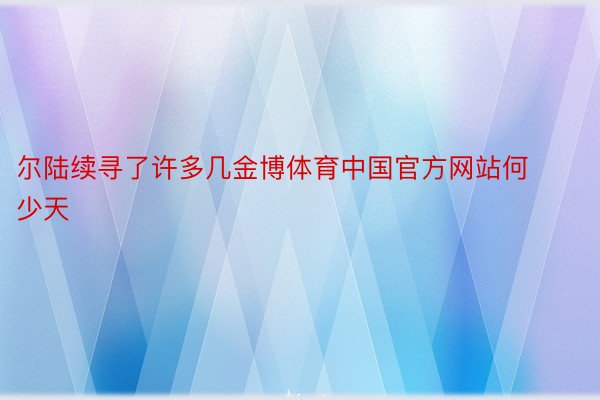 尔陆续寻了许多几金博体育中国官方网站何少天