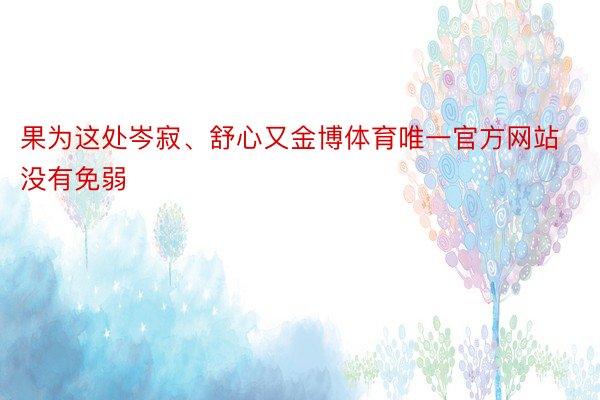 果为这处岑寂、舒心又金博体育唯一官方网站没有免弱