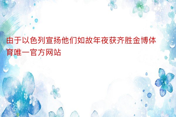 由于以色列宣扬他们如故年夜获齐胜金博体育唯一官方网站