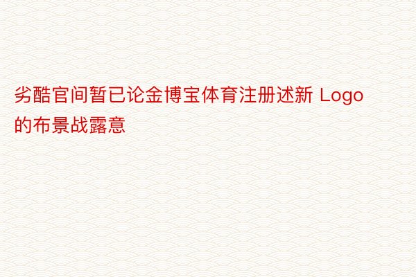 劣酷官间暂已论金博宝体育注册述新 Logo的布景战露意