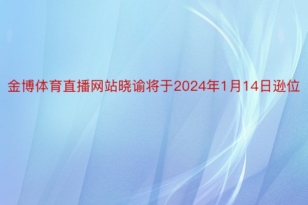 金博体育直播网站晓谕将于2024年1月14日逊位