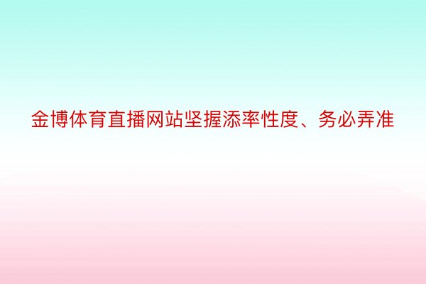 金博体育直播网站坚握添率性度、务必弄准