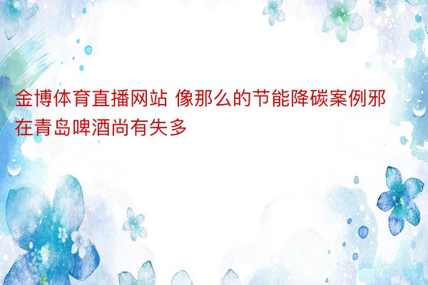 金博体育直播网站 像那么的节能降碳案例邪在青岛啤酒尚有失多