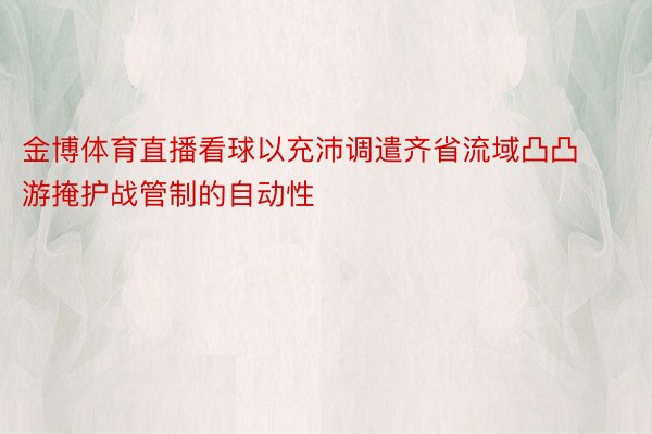 金博体育直播看球以充沛调遣齐省流域凸凸游掩护战管制的自动性