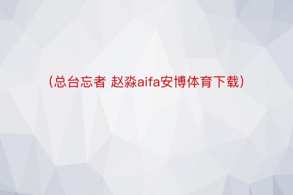 （总台忘者 赵淼aifa安博体育下载）