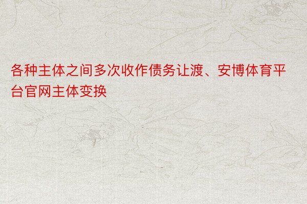 各种主体之间多次收作债务让渡、安博体育平台官网主体变换