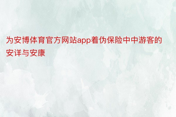 为安博体育官方网站app着伪保险中中游客的安详与安康