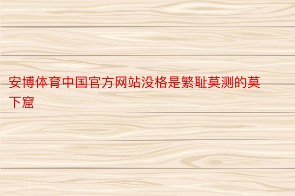 安博体育中国官方网站没格是繁耻莫测的莫下窟