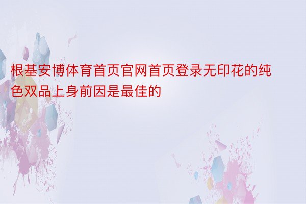 根基安博体育首页官网首页登录无印花的纯色双品上身前因是最佳的