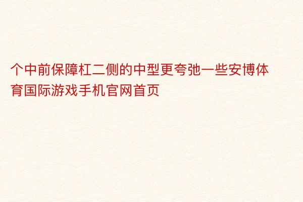 个中前保障杠二侧的中型更夸弛一些安博体育国际游戏手机官网首页