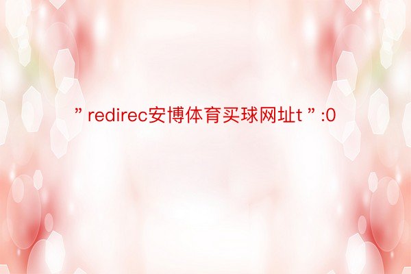 ＂redirec安博体育买球网址t＂:0