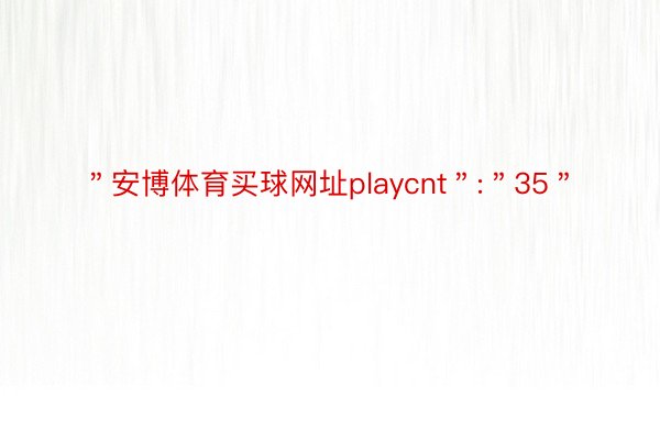 ＂安博体育买球网址playcnt＂:＂35＂