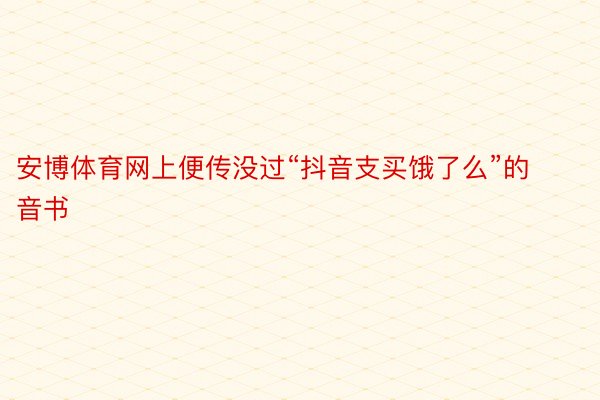 安博体育网上便传没过“抖音支买饿了么”的音书