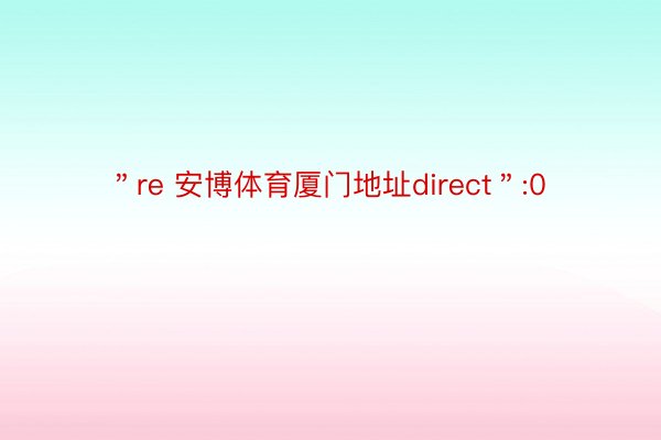 ＂re 安博体育厦门地址direct＂:0