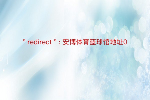 ＂redirect＂: 安博体育篮球馆地址0