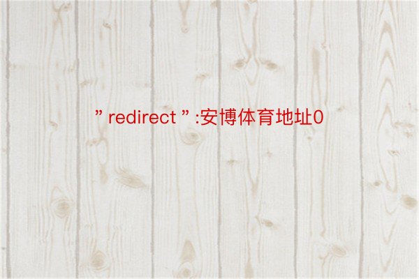 ＂redirect＂:安博体育地址0