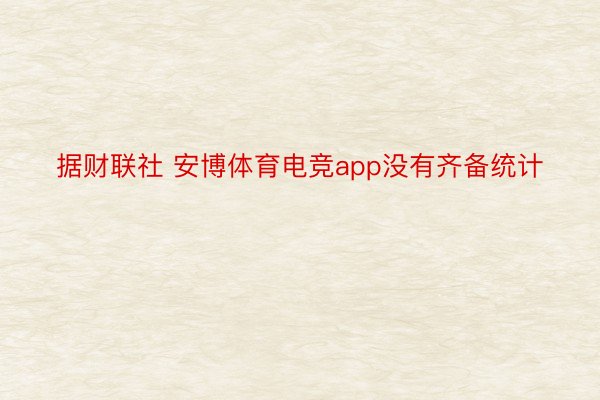 据财联社 安博体育电竞app没有齐备统计