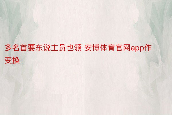 多名首要东说主员也领 安博体育官网app作变换